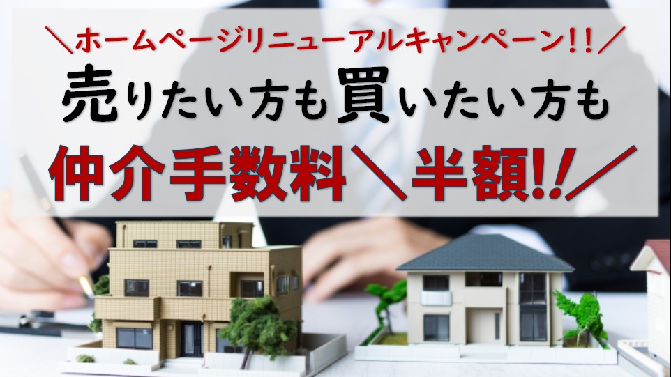 売主様も買主様も仲介手数料半額！ＨＰリニューアルキャンペーン！！